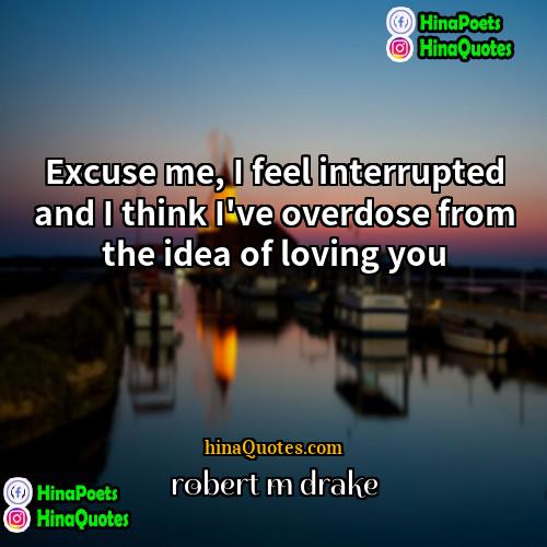 robert m drake Quotes | Excuse me, I feel interrupted and I